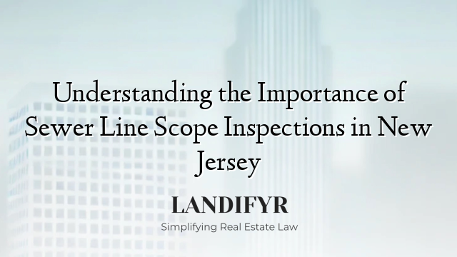Understanding the Importance of Sewer Line Scope Inspections in New Jersey