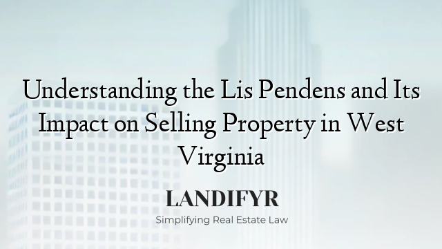 Understanding the Lis Pendens and Its Impact on Selling Property in West Virginia