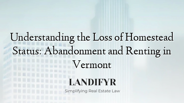 Understanding the Loss of Homestead Status: Abandonment and Renting in Vermont