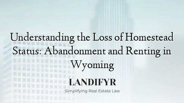 Understanding the Loss of Homestead Status: Abandonment and Renting in Wyoming