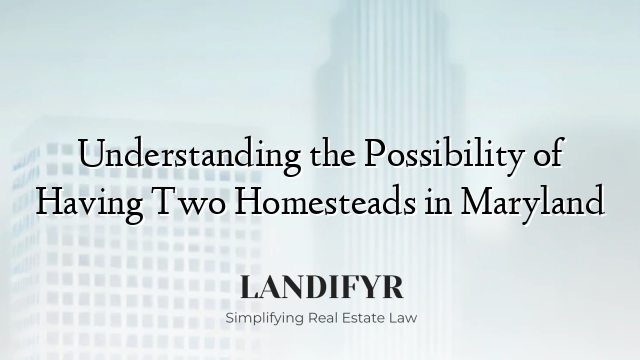 Understanding the Possibility of Having Two Homesteads in Maryland
