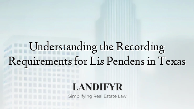 Understanding the Recording Requirements for Lis Pendens in Texas