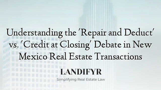 Understanding the 'Repair and Deduct' vs. 'Credit at Closing' Debate in New Mexico Real Estate Transactions