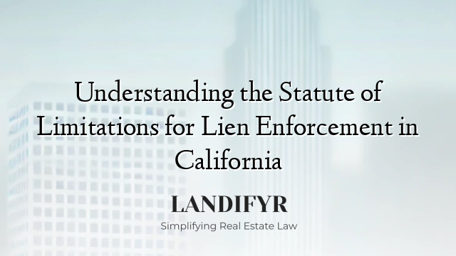 Understanding the Statute of Limitations for Lien Enforcement in California