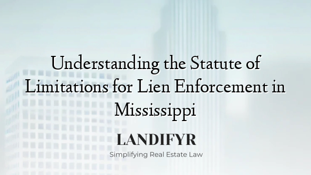 Understanding the Statute of Limitations for Lien Enforcement in Mississippi