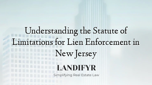 Understanding the Statute of Limitations for Lien Enforcement in New Jersey