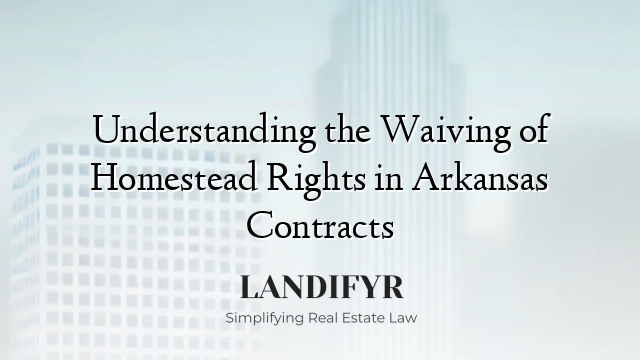 Understanding the Waiving of Homestead Rights in Arkansas Contracts
