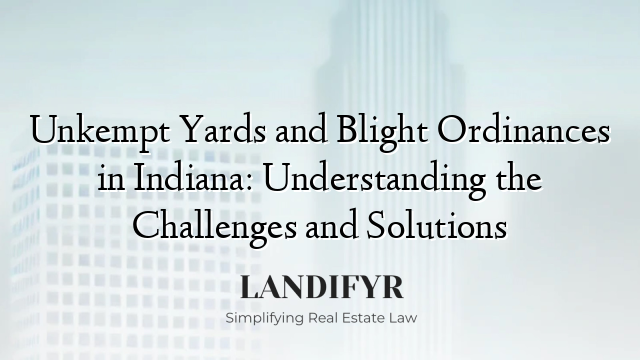 Unkempt Yards and Blight Ordinances in Indiana: Understanding the Challenges and Solutions