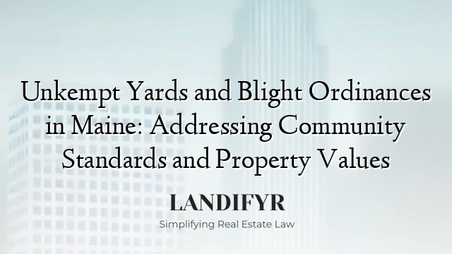 Unkempt Yards and Blight Ordinances in Maine: Addressing Community Standards and Property Values