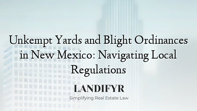 Unkempt Yards and Blight Ordinances in New Mexico: Navigating Local Regulations