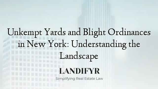Unkempt Yards and Blight Ordinances in New York: Understanding the Landscape