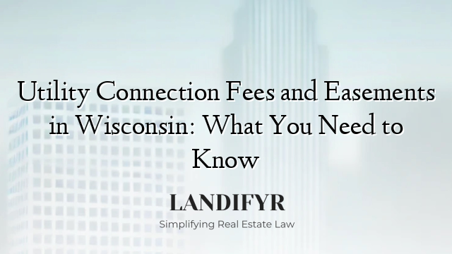 Utility Connection Fees and Easements in Wisconsin: What You Need to Know