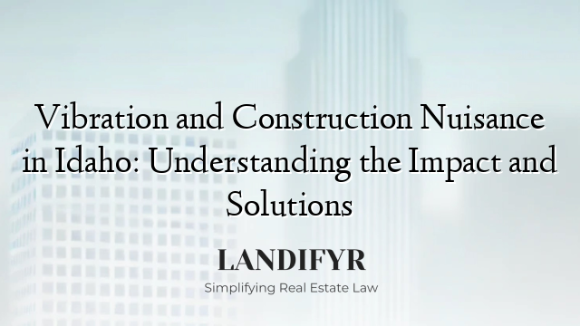 Vibration and Construction Nuisance in Idaho: Understanding the Impact and Solutions