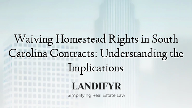 Waiving Homestead Rights in South Carolina Contracts: Understanding the Implications