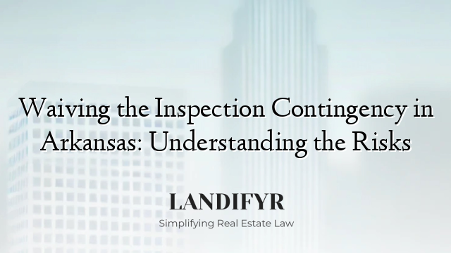 Waiving the Inspection Contingency in Arkansas: Understanding the Risks