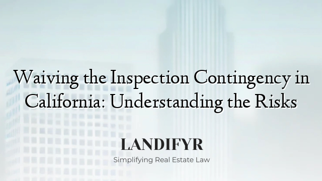 Waiving the Inspection Contingency in California: Understanding the Risks