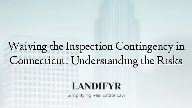 Waiving the Inspection Contingency in Connecticut: Understanding the Risks