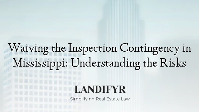 Waiving the Inspection Contingency in Mississippi: Understanding the Risks