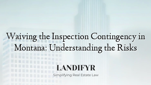 Waiving the Inspection Contingency in Montana: Understanding the Risks