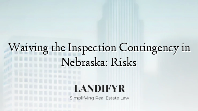 Waiving the Inspection Contingency in Nebraska: Risks