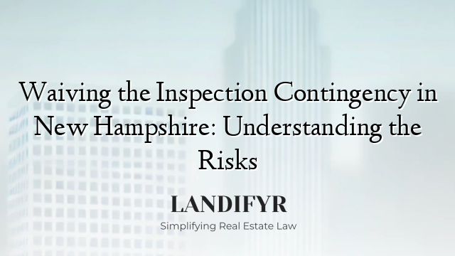 Waiving the Inspection Contingency in New Hampshire: Understanding the Risks