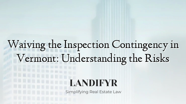 Waiving the Inspection Contingency in Vermont: Understanding the Risks