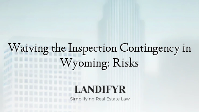 Waiving the Inspection Contingency in Wyoming: Risks