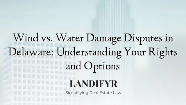 Wind vs. Water Damage Disputes in Delaware: Understanding Your Rights and Options