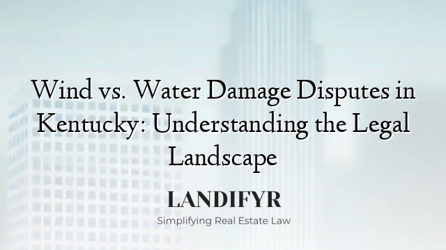 Wind vs. Water Damage Disputes in Kentucky: Understanding the Legal Landscape