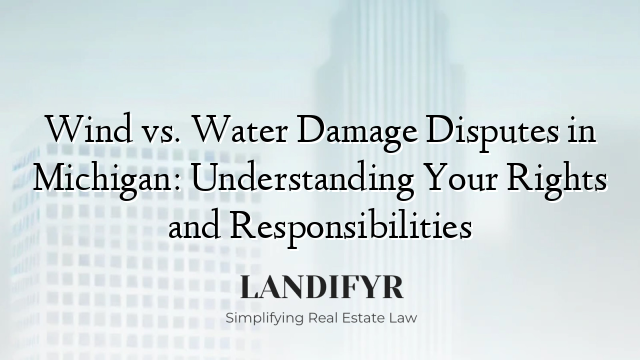 Wind vs. Water Damage Disputes in Michigan: Understanding Your Rights and Responsibilities