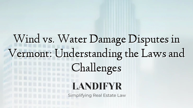 Wind vs. Water Damage Disputes in Vermont: Understanding the Laws and Challenges