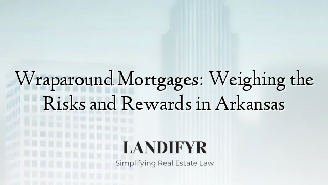 Wraparound Mortgages: Weighing the Risks and Rewards in Arkansas
