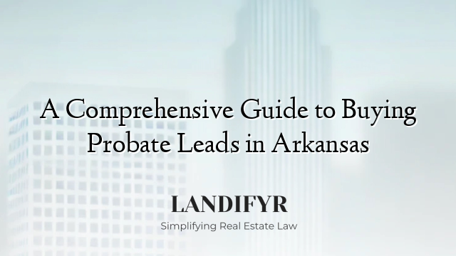 A Comprehensive Guide to Buying Probate Leads in Arkansas