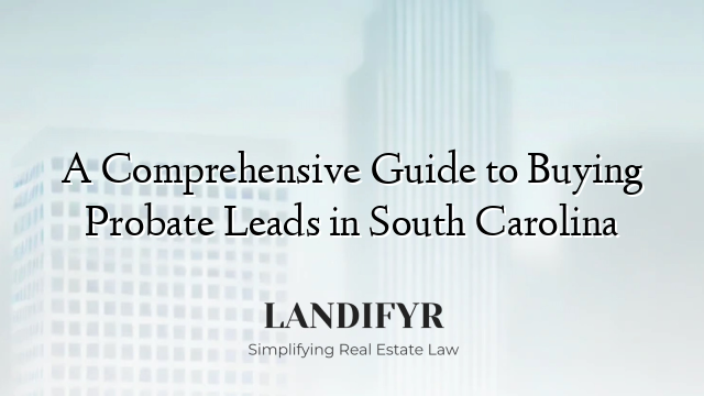 A Comprehensive Guide to Buying Probate Leads in South Carolina