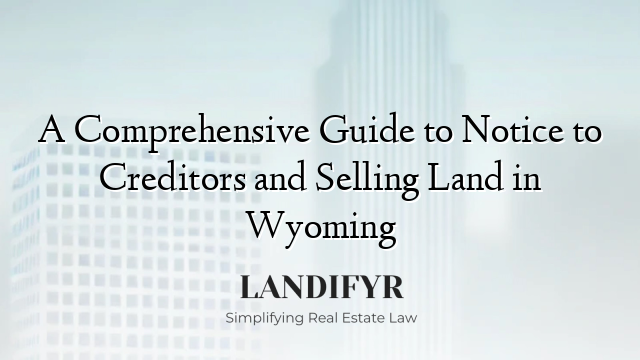 A Comprehensive Guide to Notice to Creditors and Selling Land in Wyoming