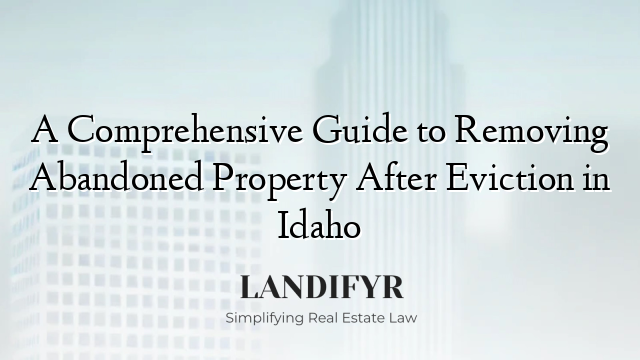 A Comprehensive Guide to Removing Abandoned Property After Eviction in Idaho