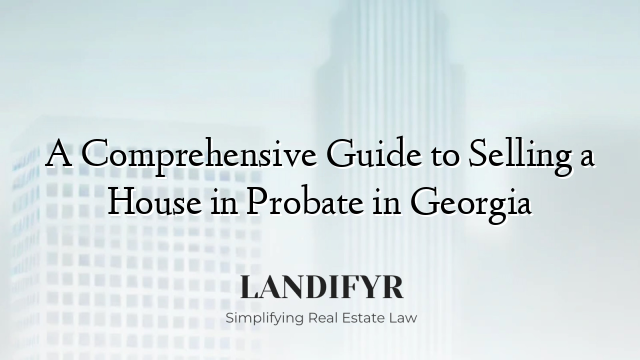 A Comprehensive Guide to Selling a House in Probate in Georgia