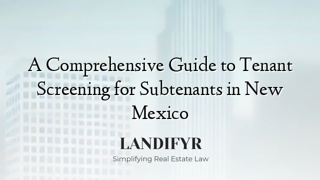 A Comprehensive Guide to Tenant Screening for Subtenants in New Mexico