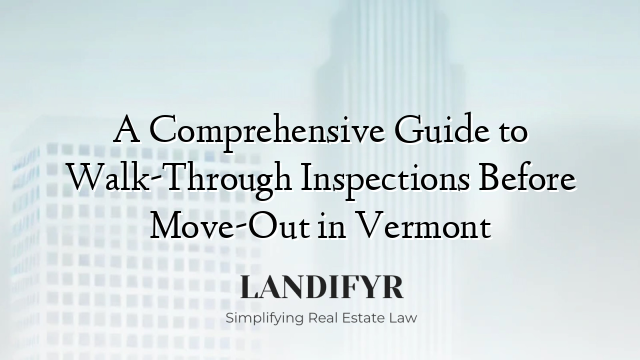 A Comprehensive Guide to Walk-Through Inspections Before Move-Out in Vermont