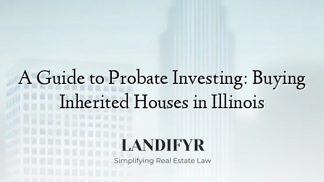 A Guide to Probate Investing: Buying Inherited Houses in Illinois
