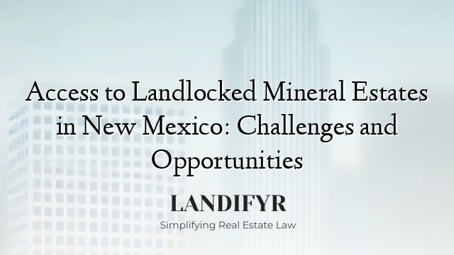 Access to Landlocked Mineral Estates in New Mexico: Challenges and Opportunities