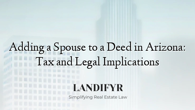 Adding a Spouse to a Deed in Arizona: Tax and Legal Implications