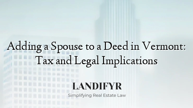 Adding a Spouse to a Deed in Vermont: Tax and Legal Implications