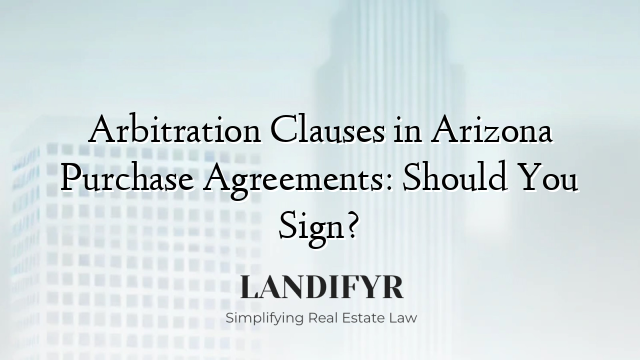 Arbitration Clauses in Arizona Purchase Agreements: Should You Sign?