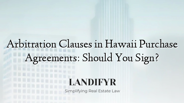 Arbitration Clauses in Hawaii Purchase Agreements: Should You Sign?