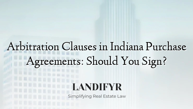Arbitration Clauses in Indiana Purchase Agreements: Should You Sign?