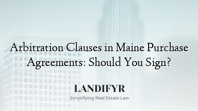 Arbitration Clauses in Maine Purchase Agreements: Should You Sign?