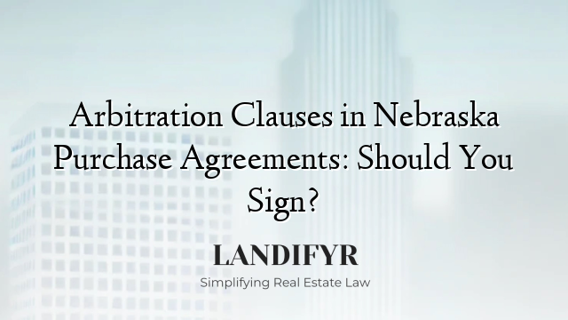 Arbitration Clauses in Nebraska Purchase Agreements: Should You Sign?