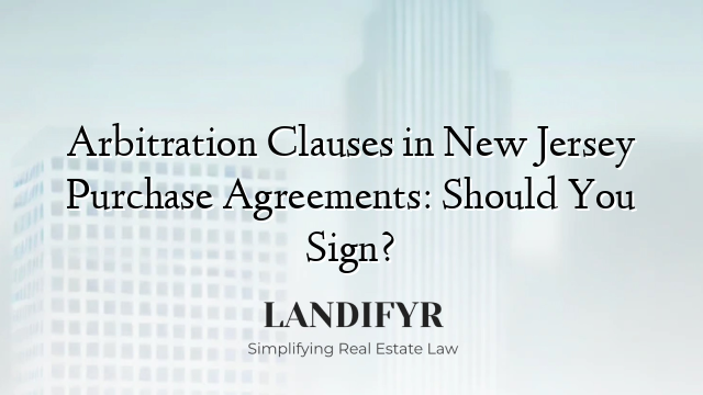 Arbitration Clauses in New Jersey Purchase Agreements: Should You Sign?