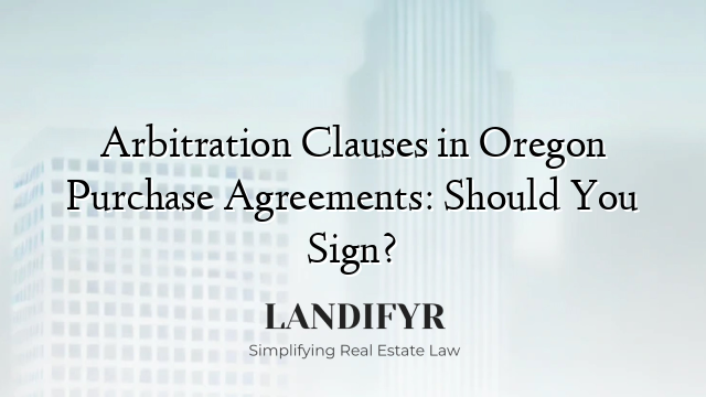 Arbitration Clauses in Oregon Purchase Agreements: Should You Sign?